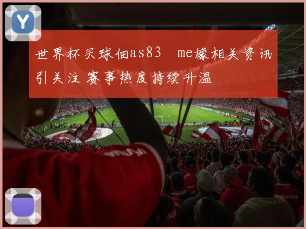 世界杯买球佃as83椣me檬相关资讯引关注 赛事热度持续升温