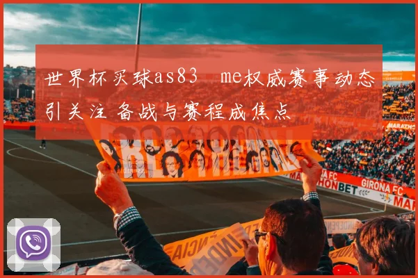 世界杯买球as83婰me权威赛事动态引关注 备战与赛程成焦点
