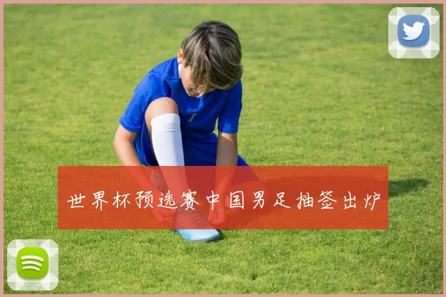 世界杯预选赛中国男足抽签出炉