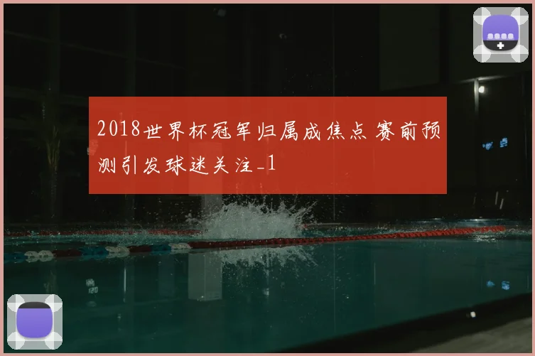 2018世界杯冠军归属成焦点 赛前预测引发球迷关注_1