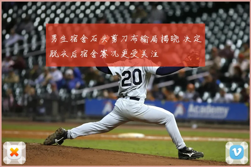 男生宿舍石头剪刀布输局揭晓 决定脱衣后宿舍赛况更受关注