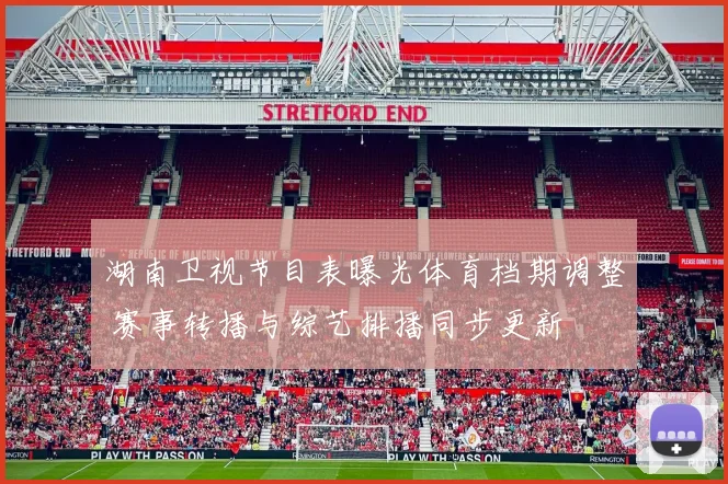 湖南卫视节目表曝光体育档期调整 赛事转播与综艺排播同步更新