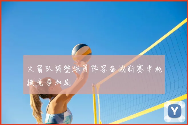 火箭队调整球员阵容备战新赛季轮换竞争加剧