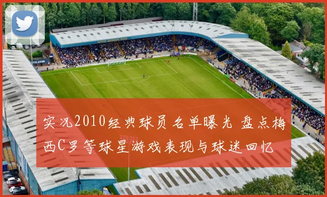 实况2010经典球员名单曝光 盘点梅西C罗等球星游戏表现与球迷回忆