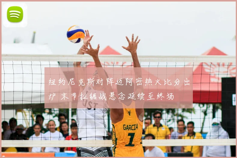 纽约尼克斯对阵迈阿密热火比分出炉 末节拉锯战悬念延续至终场
