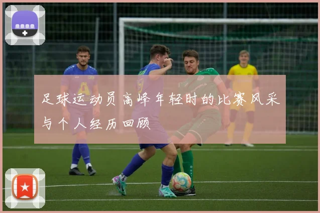 足球运动员高峰年轻时的比赛风采与个人经历回顾
