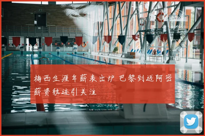 梅西生涯年薪表出炉 巴黎到迈阿密薪资轨迹引关注