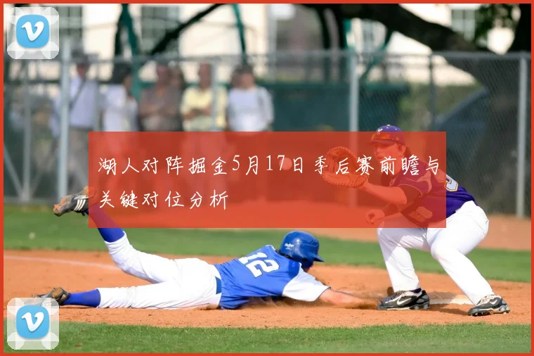 湖人对阵掘金5月17日季后赛前瞻与关键对位分析