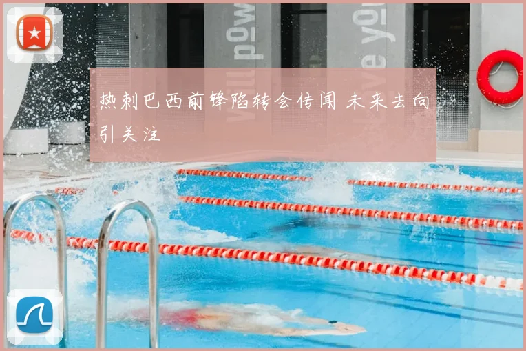 热刺巴西前锋陷转会传闻 未来去向引关注