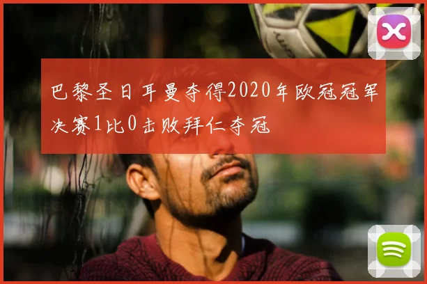 巴黎圣日耳曼夺得2020年欧冠冠军决赛1比0击败拜仁夺冠