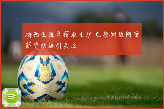 梅西生涯年薪表出炉 巴黎到迈阿密薪资轨迹引关注