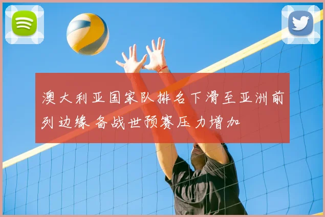 澳大利亚国家队排名下滑至亚洲前列边缘 备战世预赛压力增加