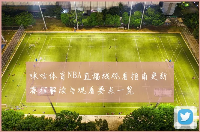 咪咕体育NBA直播线观看指南更新 赛程解读与观看要点一览