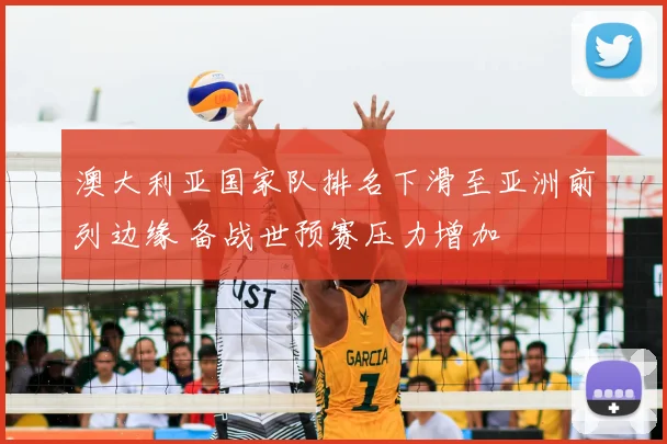 澳大利亚国家队排名下滑至亚洲前列边缘 备战世预赛压力增加