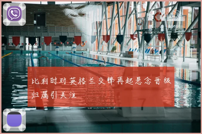 比利时对英格兰交锋再起悬念晋级归属引关注